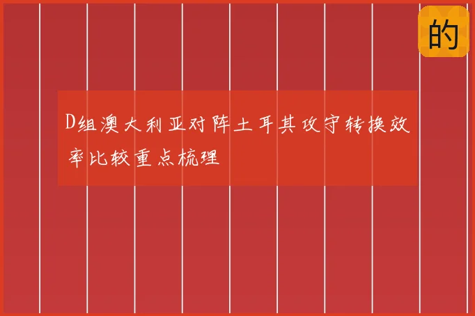 D组澳大利亚对阵土耳其攻守转换效率比较重点梳理
