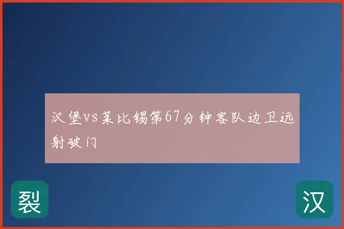 汉堡vs莱比锡第67分钟客队边卫远射破门