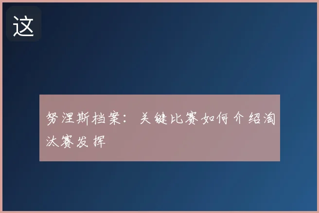 努涅斯档案：关键比赛如何介绍淘汰赛发挥