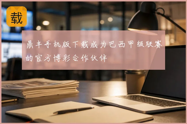 鼎丰手机版下载成为巴西甲级联赛的官方博彩合作伙伴