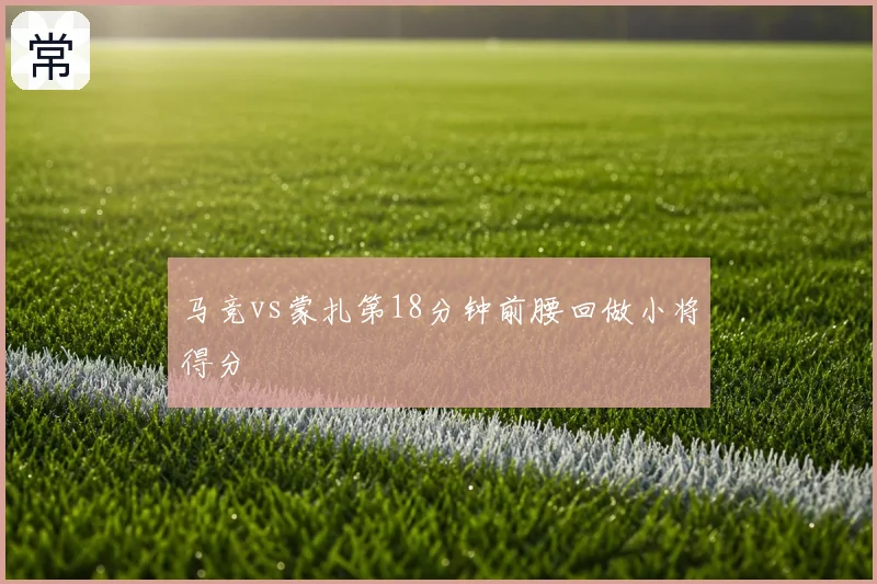 马竞vs蒙扎第18分钟前腰回做小将得分