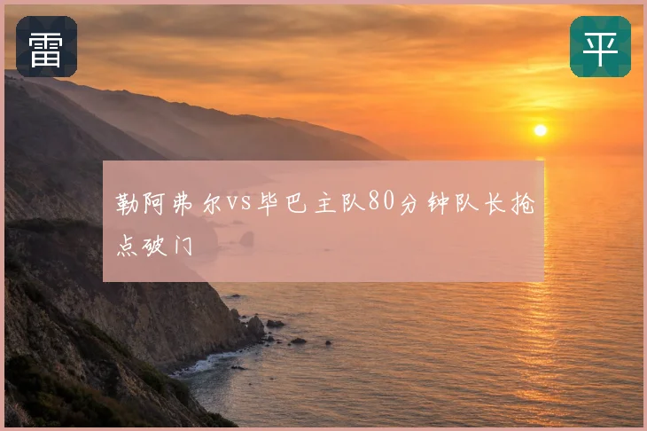 勒阿弗尔vs毕巴主队80分钟队长抢点破门