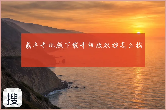 鼎丰手机版下载手机版欢迎怎么找