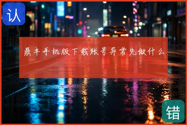 鼎丰手机版下载账号异常先做什么