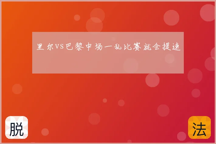 里尔vs巴黎中场一乱比赛就会提速