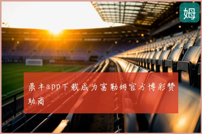 鼎丰app下载成为富勒姆官方博彩赞助商
