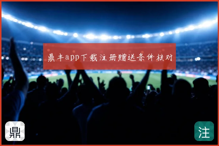 鼎丰app下载注册赠送条件核对